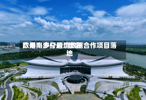 广州南沙打造“世界数港	” 多个跨境数据合作项目落地-第2张图片